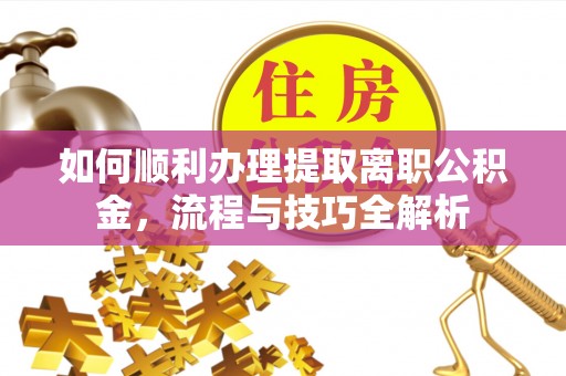 双河如何顺利办理提取离职公积金，流程与技巧全解析