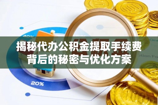 双河揭秘代办公积金提取手续费背后的秘密与优化方案