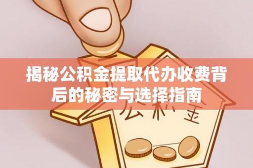 双河揭秘公积金提取代办收费背后的秘密与选择指南
