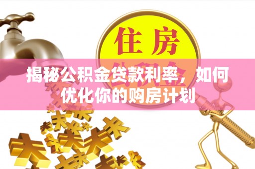 双河揭秘公积金贷款利率，如何优化你的购房计划