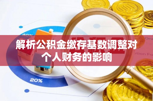 双河解析公积金缴存基数调整对个人财务的影响
