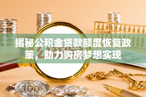 双河揭秘公积金贷款额度恢复政策，助力购房梦想实现