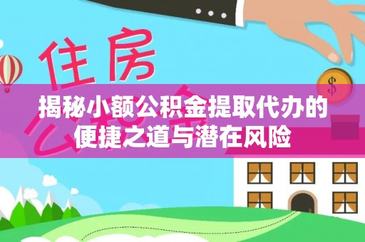 双河揭秘小额公积金提取代办的便捷之道与潜在风险