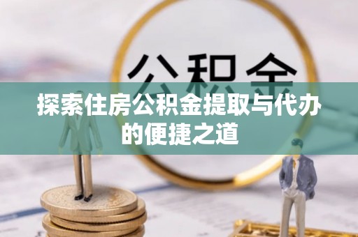 双河探索住房公积金提取与代办的便捷之道
