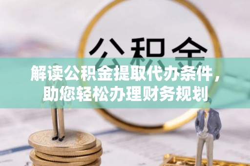 双河解读公积金提取代办条件，助您轻松办理财务规划