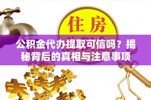 双河公积金代办提取可信吗？揭秘背后的真相与注意事项