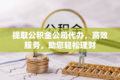 双河提取公积金公司代办，高效服务，助您轻松理财