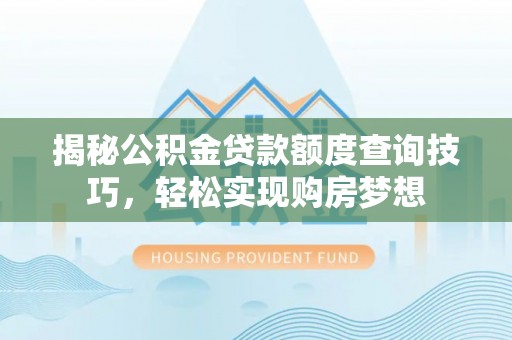 双河揭秘公积金贷款额度查询技巧，轻松实现购房梦想