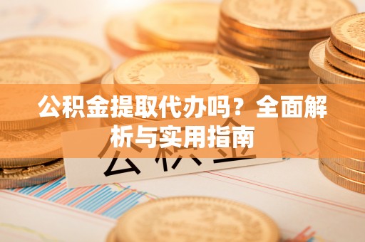 双河公积金提取代办吗？全面解析与实用指南