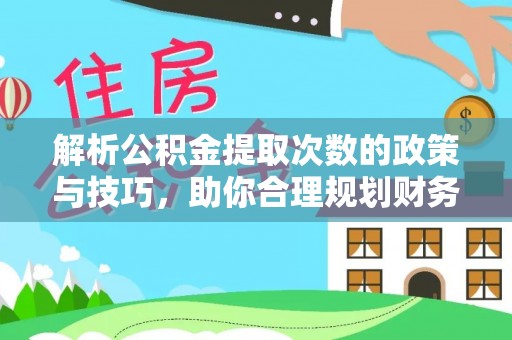 双河解析公积金提取次数的政策与技巧，助你合理规划财务未来