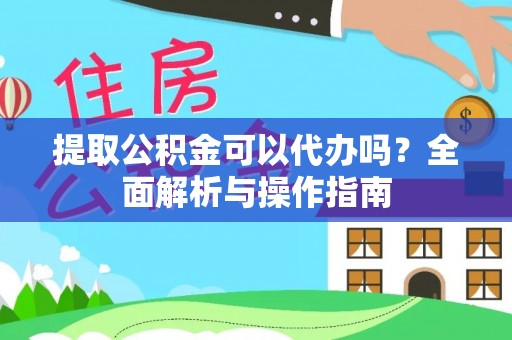 双河提取公积金可以代办吗？全面解析与操作指南