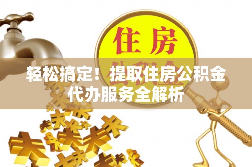 双河轻松搞定！提取住房公积金代办服务全解析