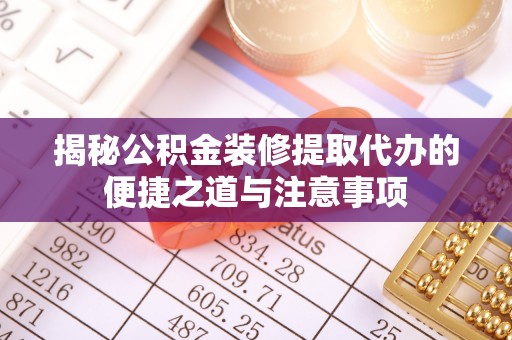 双河揭秘公积金装修提取代办的便捷之道与注意事项