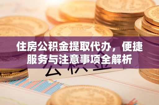 双河住房公积金提取代办，便捷服务与注意事项全解析
