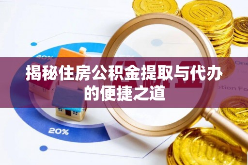双河揭秘住房公积金提取与代办的便捷之道
