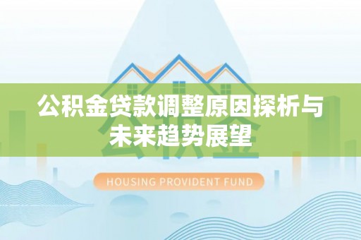 双河公积金贷款调整原因探析与未来趋势展望