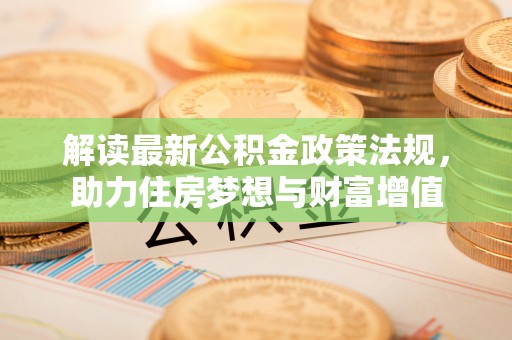 双河解读最新公积金政策法规，助力住房梦想与财富增值