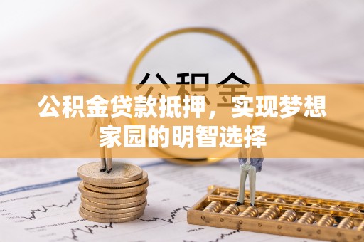 双河公积金贷款抵押，实现梦想家园的明智选择