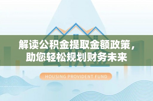 双河解读公积金提取金额政策，助您轻松规划财务未来