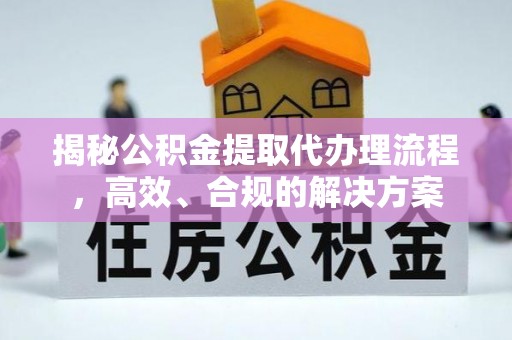 双河揭秘公积金提取代办理流程，高效、合规的解决方案