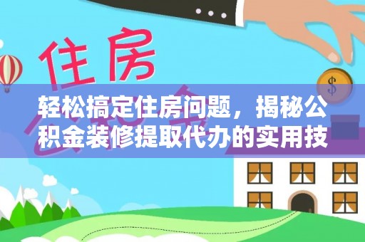 双河轻松搞定住房问题，揭秘公积金装修提取代办的实用技巧