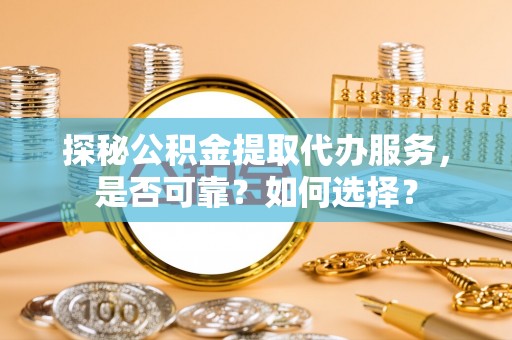 双河探秘公积金提取代办服务，是否可靠？如何选择？