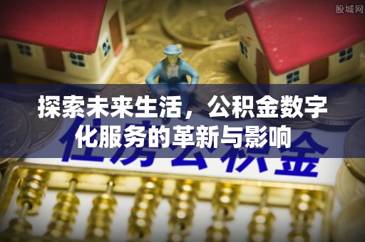 双河探索未来生活，公积金数字化服务的革新与影响