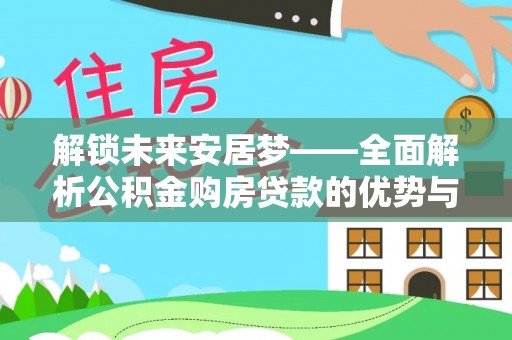 双河解锁未来安居梦——全面解析公积金购房贷款的优势与策略