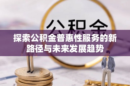 双河探索公积金普惠性服务的新路径与未来发展趋势