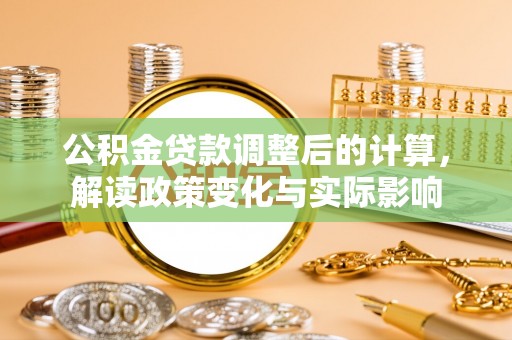 双河公积金贷款调整后的计算，解读政策变化与实际影响