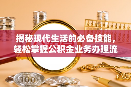 双河揭秘现代生活的必备技能，轻松掌握公积金业务办理流程