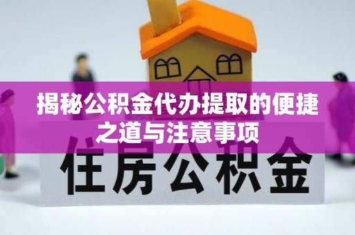 双河揭秘公积金代办提取的便捷之道与注意事项
