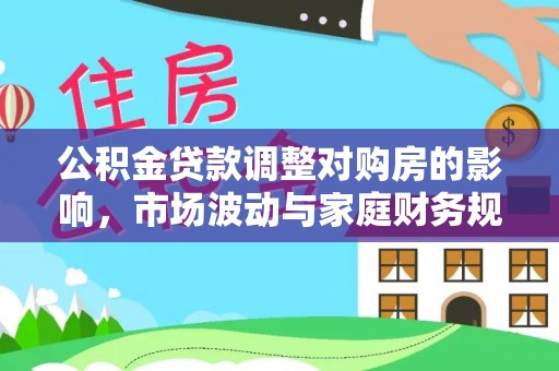 双河公积金贷款调整对购房的影响，市场波动与家庭财务规划