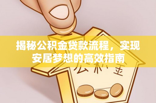 双河揭秘公积金贷款流程，实现安居梦想的高效指南