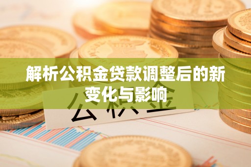 双河解析公积金贷款调整后的新变化与影响