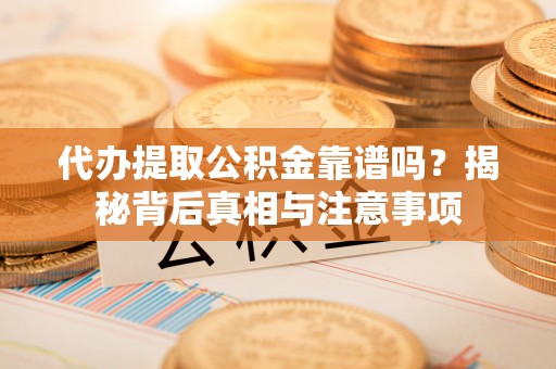 双河代办提取公积金靠谱吗？揭秘背后真相与注意事项