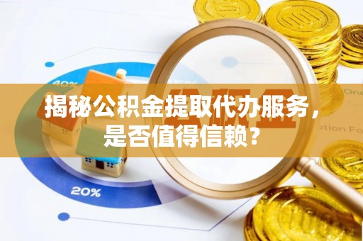 双河揭秘公积金提取代办服务，是否值得信赖？
