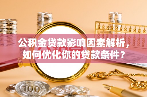 双河公积金贷款影响因素解析，如何优化你的贷款条件？