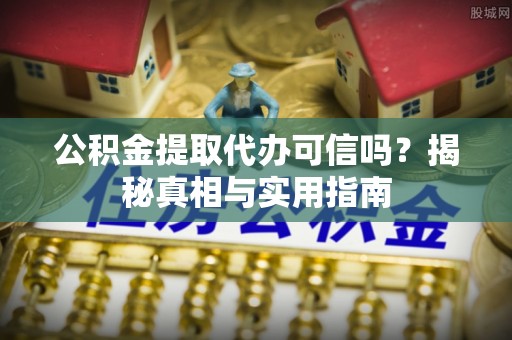 双河公积金提取代办可信吗？揭秘真相与实用指南