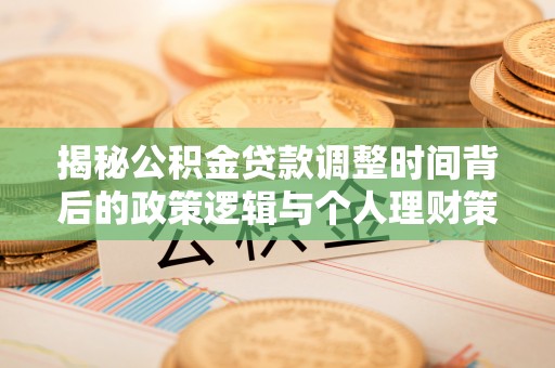 双河揭秘公积金贷款调整时间背后的政策逻辑与个人理财策略