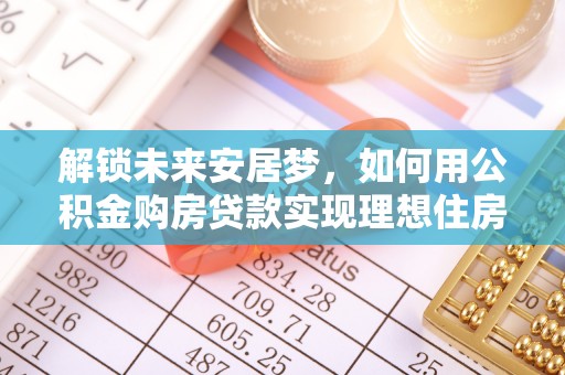 双河解锁未来安居梦，如何用公积金购房贷款实现理想住房计划
