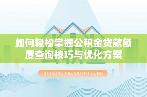 双河如何轻松掌握公积金贷款额度查询技巧与优化方案