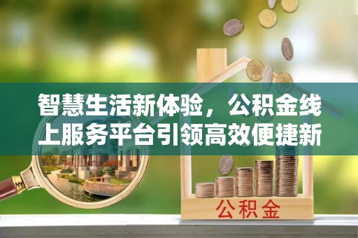 双河智慧生活新体验，公积金线上服务平台引领高效便捷新时代
