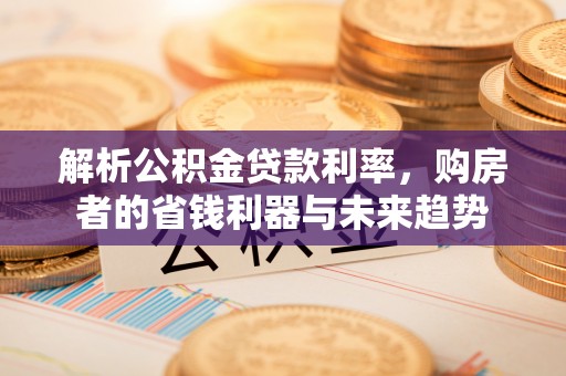 双河解析公积金贷款利率，购房者的省钱利器与未来趋势