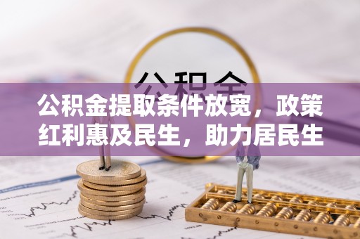 双河公积金提取条件放宽，政策红利惠及民生，助力居民生活质量提升