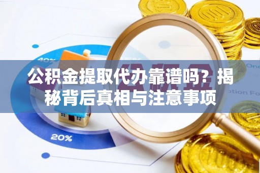 双河公积金提取代办靠谱吗？揭秘背后真相与注意事项