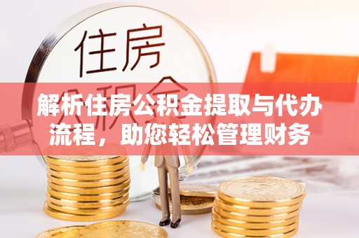 双河解析住房公积金提取与代办流程，助您轻松管理财务