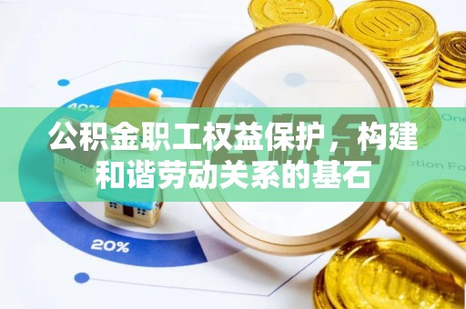 双河公积金职工权益保护，构建和谐劳动关系的基石