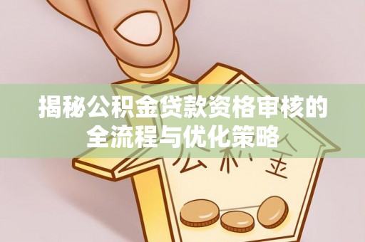 双河揭秘公积金贷款资格审核的全流程与优化策略