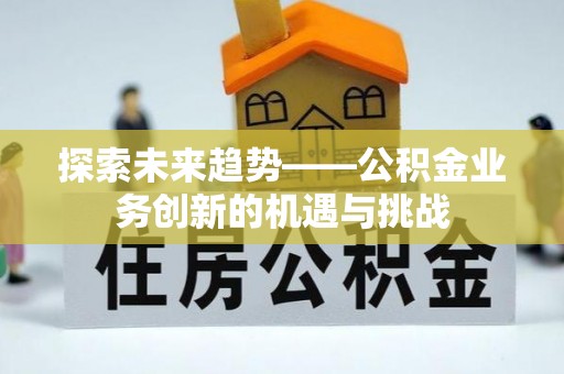 双河探索未来趋势——公积金业务创新的机遇与挑战